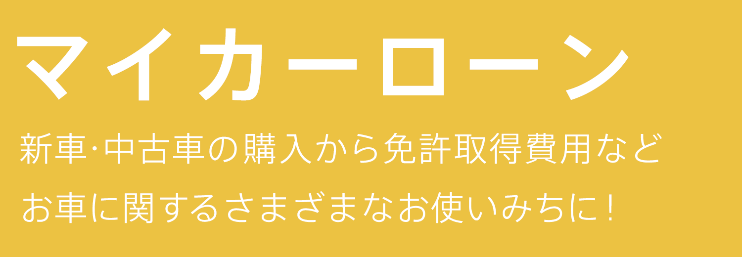 マイカーローン 新車・中古車の購入から免許取得費用などお車に関するさまざまなお使いみちに！